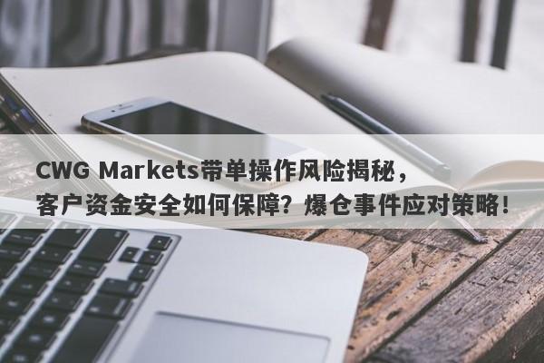 CWG Markets带单操作风险揭秘，客户资金安全如何保障？爆仓事件应对策略！-第1张图片-要懂汇圈网