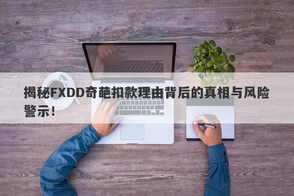 揭秘FXDD奇葩扣款理由背后的真相与风险警示！-第1张图片-要懂汇圈网