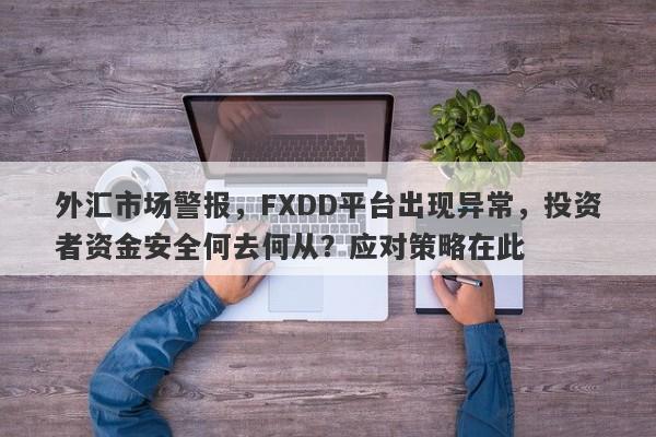 外汇市场警报，FXDD平台出现异常，投资者资金安全何去何从？应对策略在此-第1张图片-要懂汇圈网