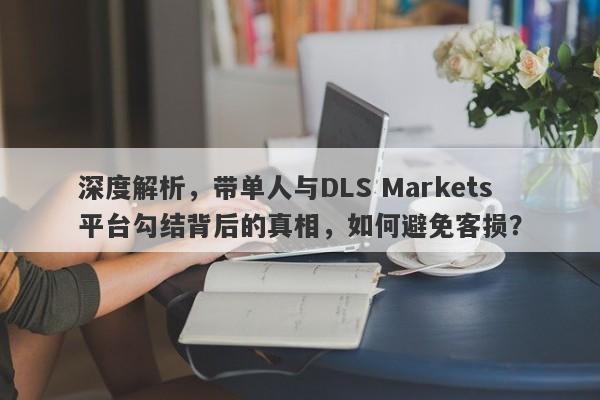 深度解析，带单人与DLS Markets平台勾结背后的真相，如何避免客损？-第1张图片-要懂汇圈网