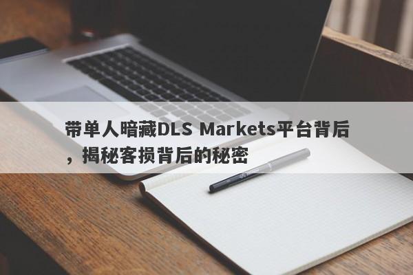 带单人暗藏DLS Markets平台背后，揭秘客损背后的秘密-第1张图片-要懂汇圈网