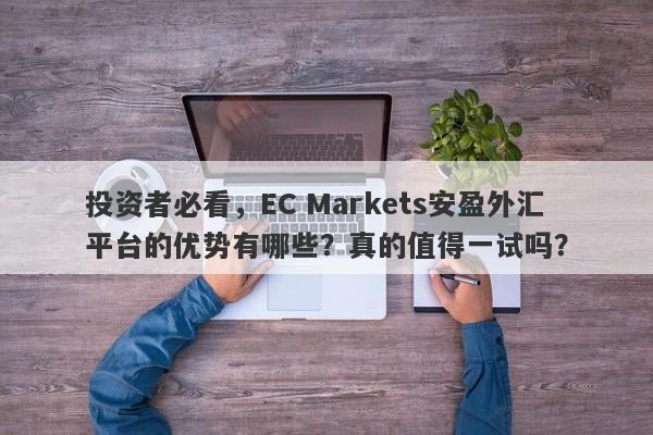 投资者必看，EC Markets安盈外汇平台的优势有哪些？真的值得一试吗？-第1张图片-要懂汇圈网