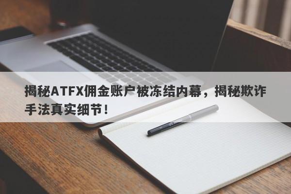 揭秘ATFX佣金账户被冻结内幕，揭秘欺诈手法真实细节！-第1张图片-要懂汇圈网