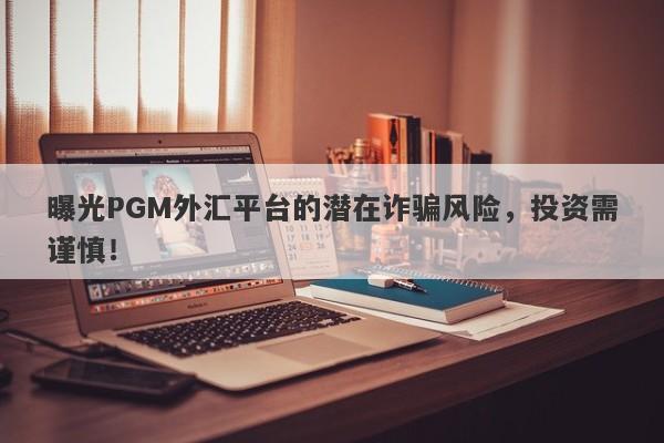 曝光PGM外汇平台的潜在诈骗风险，投资需谨慎！-第1张图片-要懂汇圈网