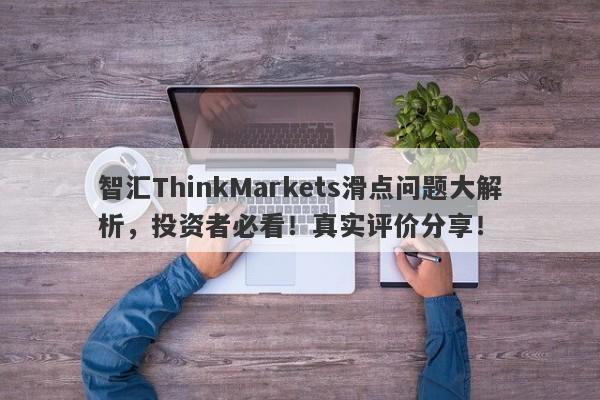 智汇ThinkMarkets滑点问题大解析，投资者必看！真实评价分享！-第1张图片-要懂汇圈网