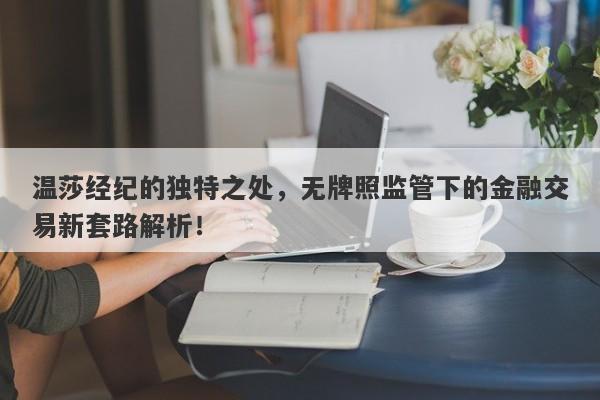 温莎经纪的独特之处，无牌照监管下的金融交易新套路解析！-第1张图片-要懂汇圈网