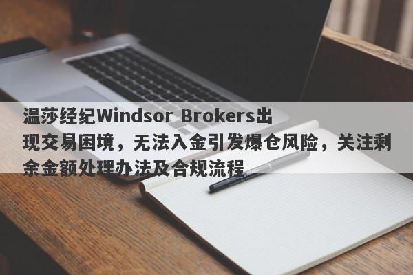 温莎经纪Windsor Brokers出现交易困境，无法入金引发爆仓风险，关注剩余金额处理办法及合规流程-第1张图片-要懂汇圈网