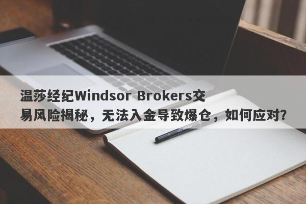 温莎经纪Windsor Brokers交易风险揭秘，无法入金导致爆仓，如何应对？-第1张图片-要懂汇圈网