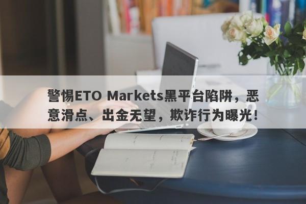 警惕ETO Markets黑平台陷阱，恶意滑点、出金无望，欺诈行为曝光！-第1张图片-要懂汇圈网