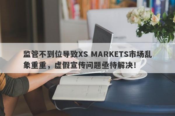 监管不到位导致XS MARKETS市场乱象重重，虚假宣传问题亟待解决！-第1张图片-要懂汇圈网