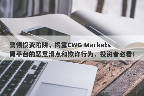 警惕投资陷阱，揭露CWG Markets黑平台的恶意滑点和欺诈行为，投资者必看！-第1张图片-要懂汇圈网