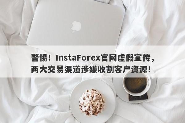 警惕！InstaForex官网虚假宣传，两大交易渠道涉嫌收割客户资源！-第1张图片-要懂汇圈网