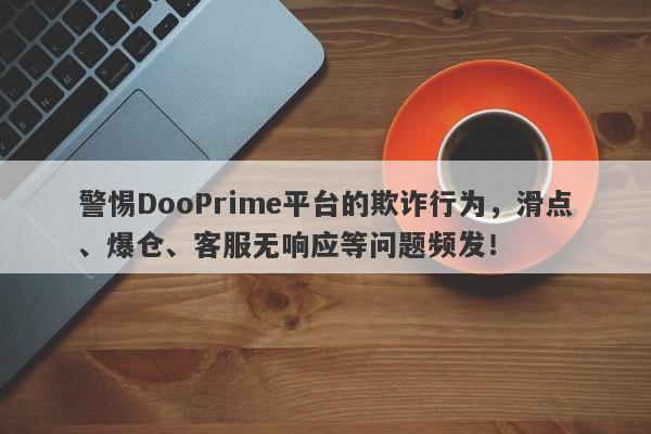 警惕DooPrime平台的欺诈行为，滑点、爆仓、客服无响应等问题频发！-第1张图片-要懂汇圈网