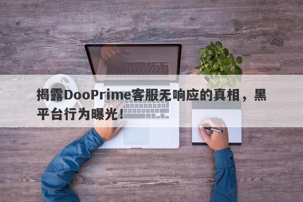 揭露DooPrime客服无响应的真相，黑平台行为曝光！-第1张图片-要懂汇圈网