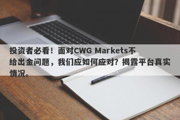 投资者必看！面对CWG Markets不给出金问题，我们应如何应对？揭露平台真实情况。-第1张图片-要懂汇圈网