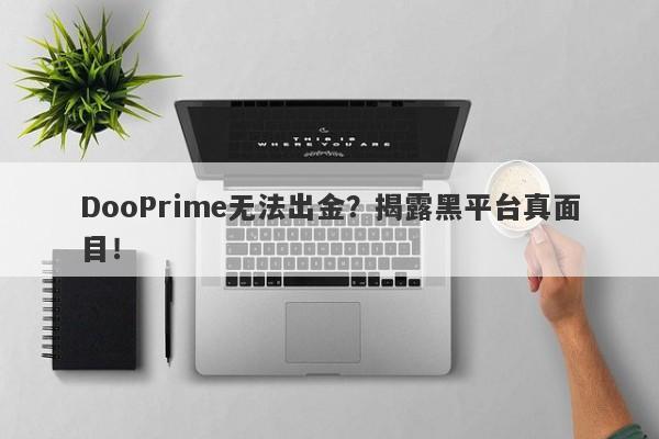 DooPrime无法出金？揭露黑平台真面目！-第1张图片-要懂汇圈网