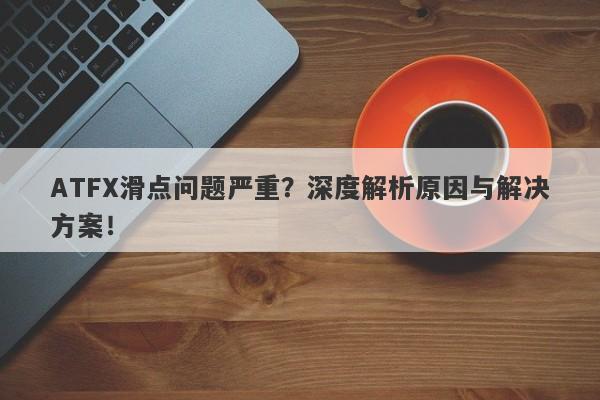 ATFX滑点问题严重？深度解析原因与解决方案！-第1张图片-要懂汇圈网