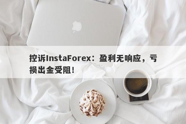 控诉InstaForex：盈利无响应，亏损出金受阻！-第1张图片-要懂汇圈网