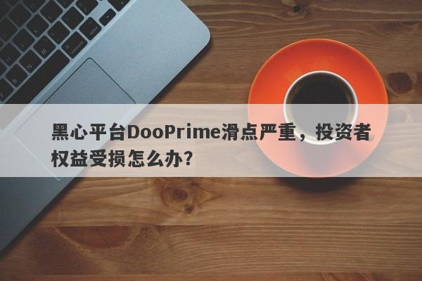 黑心平台DooPrime滑点严重，投资者权益受损怎么办？-第1张图片-要懂汇圈网