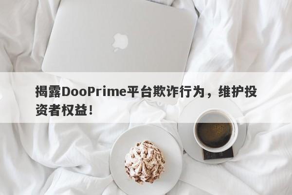 揭露DooPrime平台欺诈行为，维护投资者权益！-第1张图片-要懂汇圈网