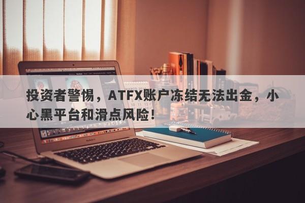 投资者警惕，ATFX账户冻结无法出金，小心黑平台和滑点风险！-第1张图片-要懂汇圈网