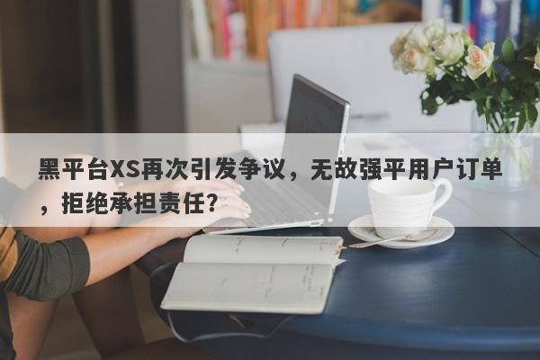 黑平台XS再次引发争议，无故强平用户订单，拒绝承担责任？-第1张图片-要懂汇圈网