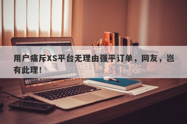 用户痛斥XS平台无理由强平订单，网友，岂有此理！-第1张图片-要懂汇圈网