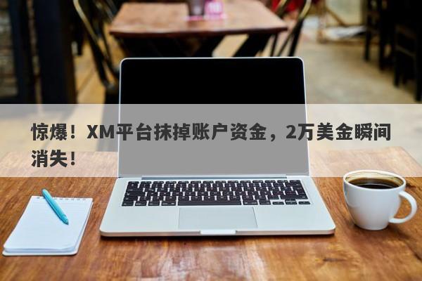 惊爆！XM平台抹掉账户资金，2万美金瞬间消失！-第1张图片-要懂汇圈网