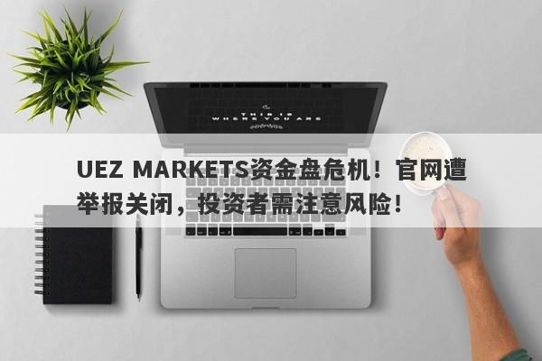 UEZ MARKETS资金盘危机！官网遭举报关闭，投资者需注意风险！-第1张图片-要懂汇圈网