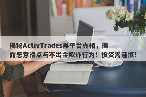 揭秘ActivTrades黑平台真相，揭露恶意滑点与不出金欺诈行为！投资需谨慎！-第1张图片-要懂汇圈网