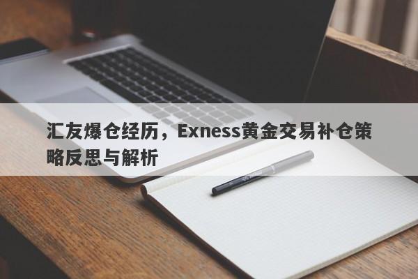 汇友爆仓经历，Exness黄金交易补仓策略反思与解析-第1张图片-要懂汇圈网