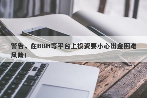 警告，在BBH等平台上投资要小心出金困难风险！-第1张图片-要懂汇圈网