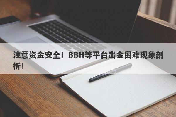 注意资金安全！BBH等平台出金困难现象剖析！-第1张图片-要懂汇圈网