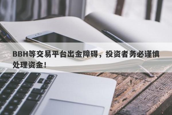 BBH等交易平台出金障碍，投资者务必谨慎处理资金！-第1张图片-要懂汇圈网