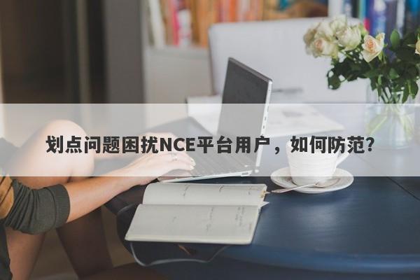 划点问题困扰NCE平台用户，如何防范？-第1张图片-要懂汇圈网