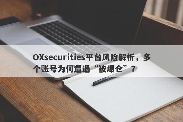 OXsecurities平台风险解析，多个账号为何遭遇“被爆仓”？-第1张图片-要懂汇圈网