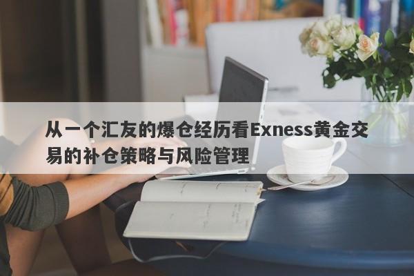 从一个汇友的爆仓经历看Exness黄金交易的补仓策略与风险管理-第1张图片-要懂汇圈网