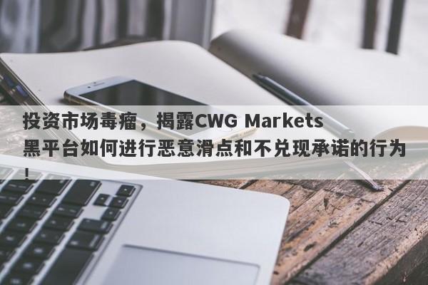 投资市场毒瘤，揭露CWG Markets黑平台如何进行恶意滑点和不兑现承诺的行为！-第1张图片-要懂汇圈网