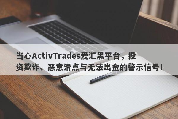 当心ActivTrades爱汇黑平台，投资欺诈、恶意滑点与无法出金的警示信号！-第1张图片-要懂汇圈网