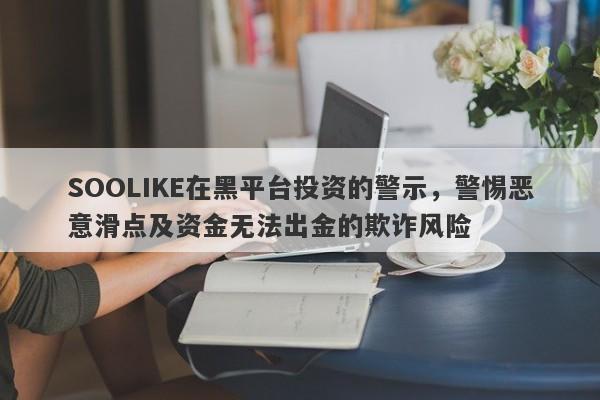 SOOLIKE在黑平台投资的警示，警惕恶意滑点及资金无法出金的欺诈风险-第1张图片-要懂汇圈网