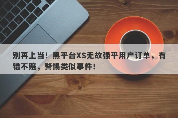 别再上当！黑平台XS无故强平用户订单，有错不赔，警惕类似事件！-第1张图片-要懂汇圈网