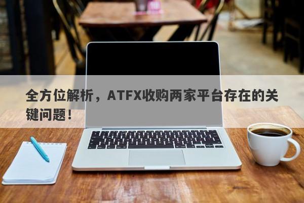 全方位解析，ATFX收购两家平台存在的关键问题！-第1张图片-要懂汇圈网