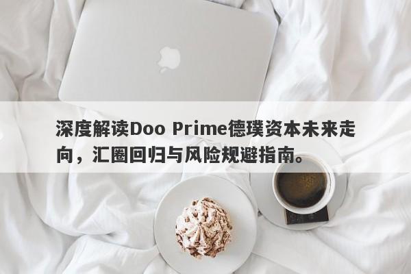 深度解读Doo Prime德璞资本未来走向，汇圈回归与风险规避指南。-第1张图片-要懂汇圈网