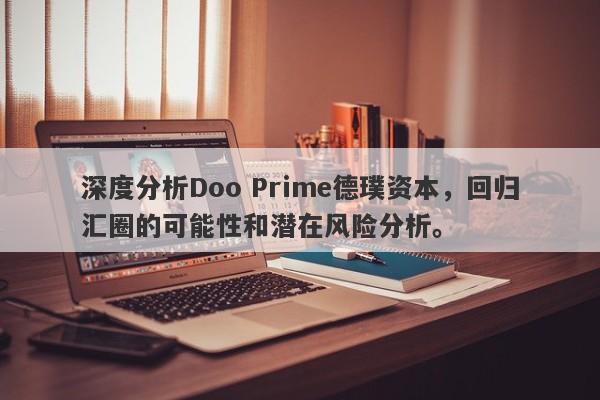 深度分析Doo Prime德璞资本，回归汇圈的可能性和潜在风险分析。-第1张图片-要懂汇圈网