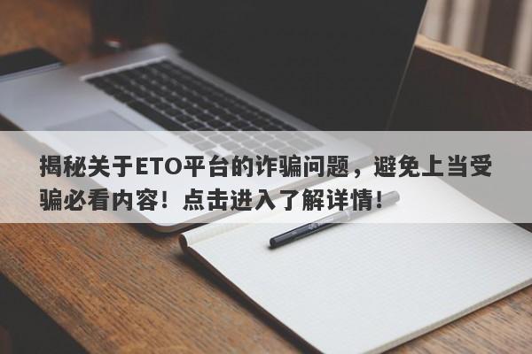 揭秘关于ETO平台的诈骗问题，避免上当受骗必看内容！点击进入了解详情！-第1张图片-要懂汇圈网