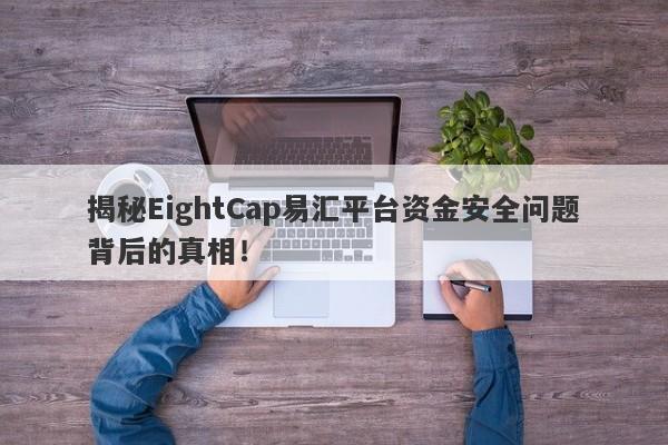 揭秘EightCap易汇平台资金安全问题背后的真相！-第1张图片-要懂汇圈网