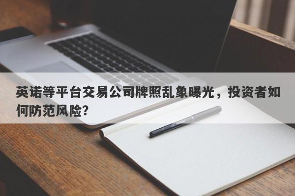 英诺等平台交易公司牌照乱象曝光，投资者如何防范风险？-第1张图片-要懂汇圈网