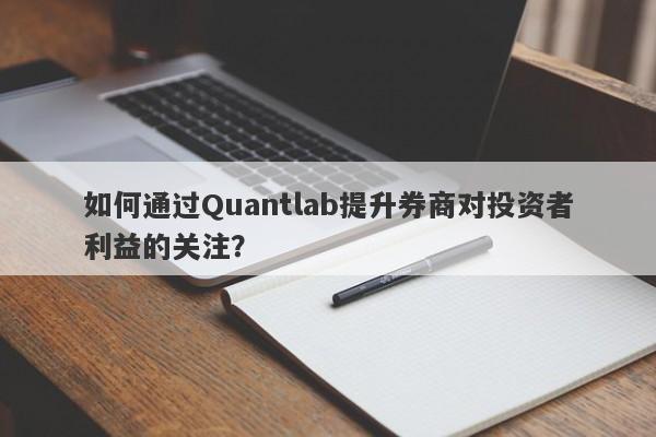 如何通过Quantlab提升券商对投资者利益的关注？-第1张图片-要懂汇圈网