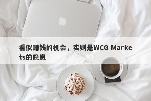 看似赚钱的机会，实则是WCG Markets的隐患-第1张图片-要懂汇圈网