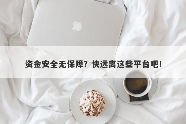 资金安全无保障？快远离这些平台吧！-第1张图片-要懂汇圈网